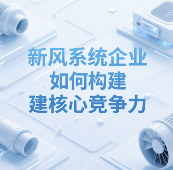 市場(chǎng)競(jìng)爭(zhēng)升級(jí)：新風(fēng)系統(tǒng)企業(yè)如何構(gòu)建核心競(jìng)爭(zhēng)力