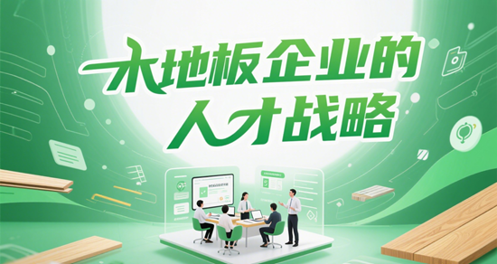 木地板企業的人才戰略：培養創新型團隊