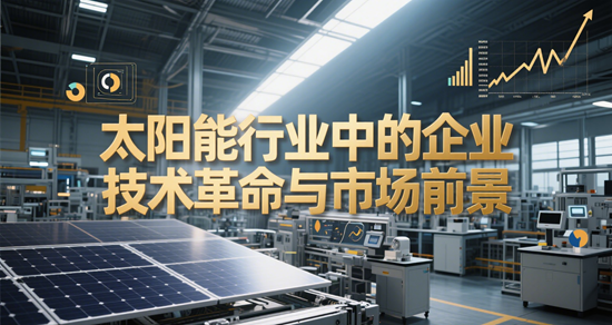 日光無限：太陽能行業中的企業技術革命與市場前景