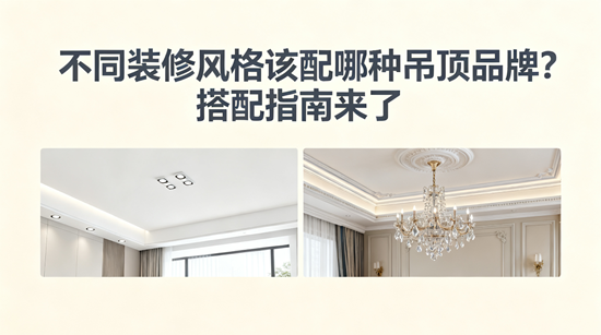 不同裝修風(fēng)格該配哪種吊頂品牌？搭配指南來了