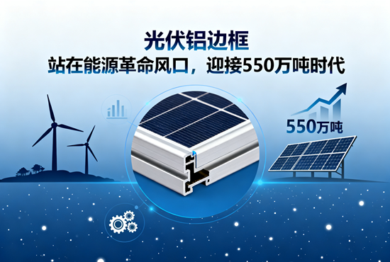 光伏鋁邊框：站在能源革命風口，迎接550萬噸時代